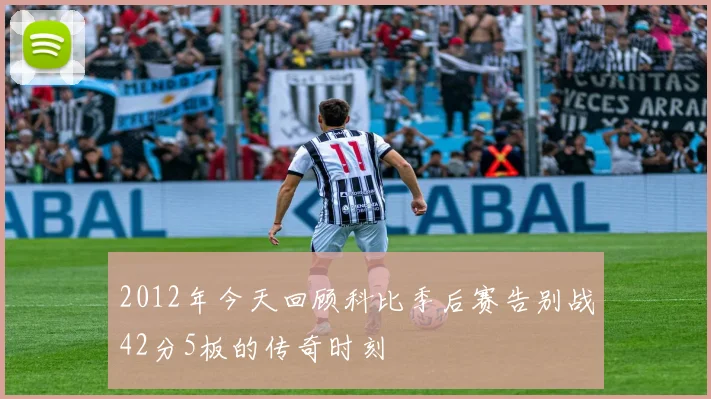 2012年今天回顾科比季后赛告别战42分5板的传奇时刻
