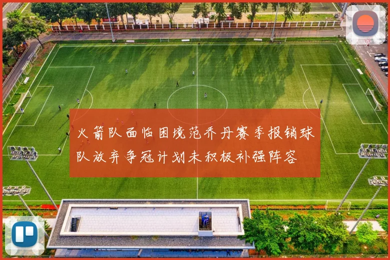 火箭队面临困境范乔丹赛季报销球队放弃争冠计划未积极补强阵容