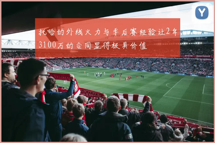 托哈的外线火力与季后赛经验让2年3100万的合同显得极具价值