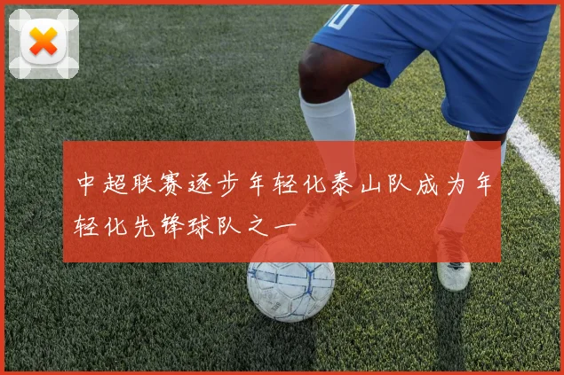中超联赛逐步年轻化泰山队成为年轻化先锋球队之一