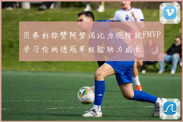 贝弗利称赞阿努诺比为现阶段FMVP学习伦纳德冠军经验助力成长