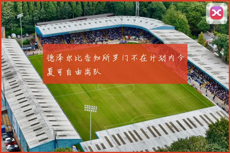 德泽尔比告知所罗门不在计划内今夏可自由离队
